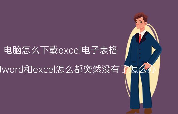 电脑怎么下载excel电子表格 电脑上的word和excel怎么都突然没有了怎么办？